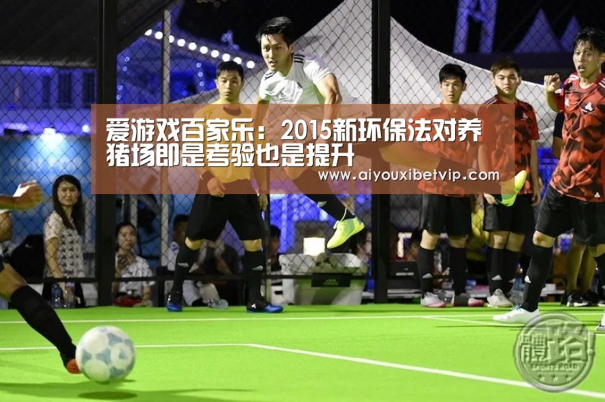 爱游戏百家乐:2015新环保法对养猪场即是考验也是提升(图2) 爱游戏电竞