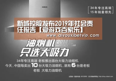 新城控股发布2019年社会责任报告【爱游戏百家乐】(图2) 爱游戏视讯
