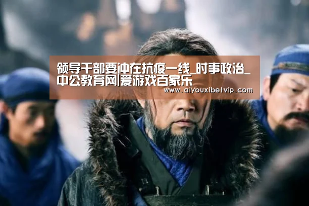 领导干部要冲在抗疫一线_时事政治_中公教育网|爱游戏百家乐(图2) 爱游戏视讯