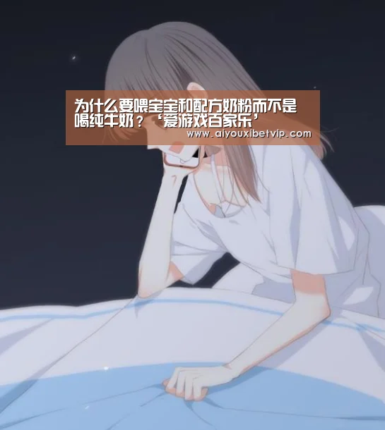 为什么要喂宝宝和配方奶粉而不是喝纯牛奶?‘爱游戏百家乐’(图1) 爱游戏百家乐