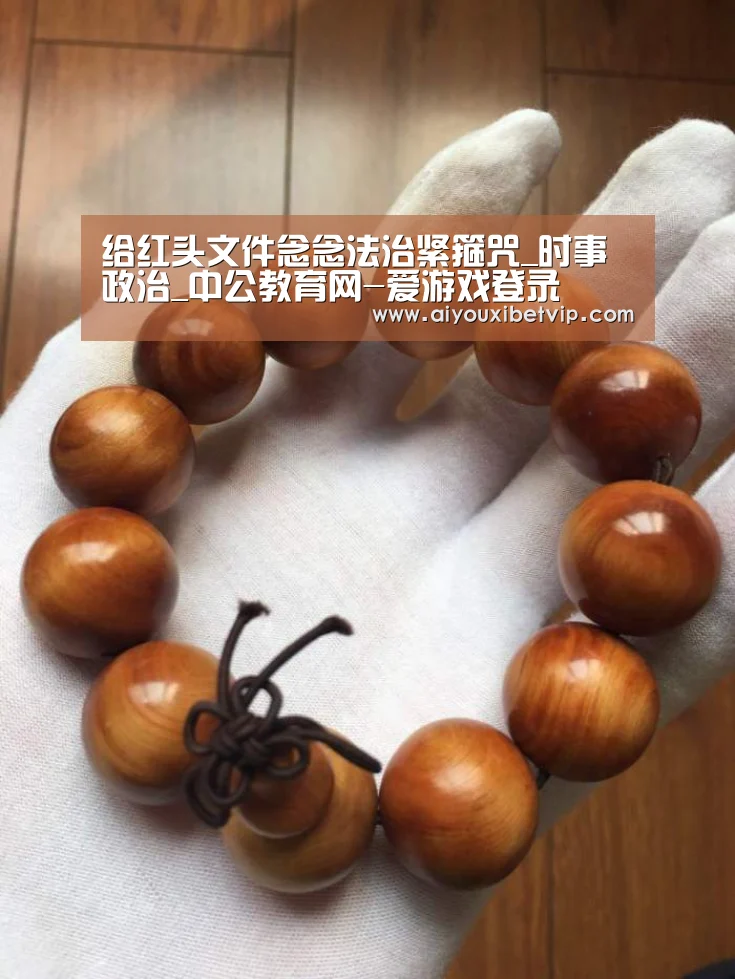 给红头文件念念法治紧箍咒_时事政治_中公教育网-爱游戏登录(图1) 爱游戏百家乐