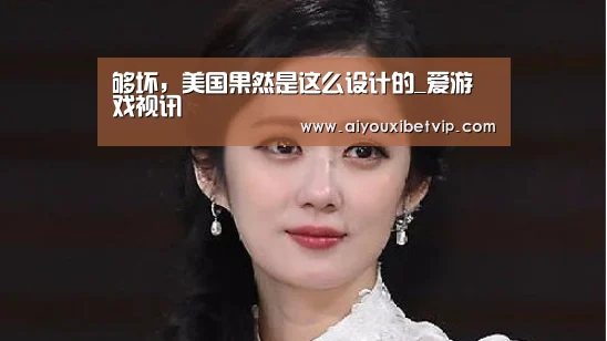 够坏,美国果然是这么设计的_爱游戏视讯(图3) 爱游戏登录