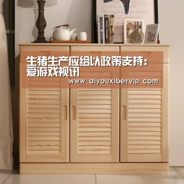 生猪生产应给以政策支持:爱游戏视讯(图1) 爱游戏百家乐