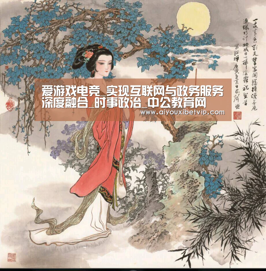爱游戏电竞_实现互联网与政务服务深度融合_时事政治_中公教育网(图1) 爱游戏百家乐