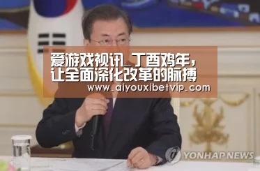 爱游戏视讯_丁酉鸡年,让全面深化改革的脉搏激荡中国_时事政治_中公教育网(图1) 爱游戏登录