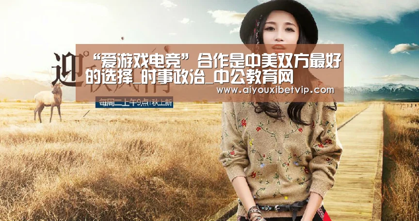 “爱游戏电竞”合作是中美双方最好的选择_时事政治_中公教育网(图3) 爱游戏登录