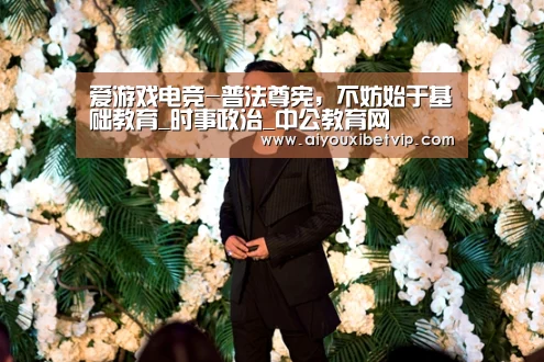 爱游戏电竞-普法尊宪,不妨始于基础教育_时事政治_中公教育网(图2) 爱游戏百家乐